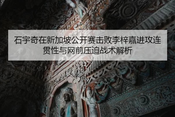 石宇奇在新加坡公开赛击败李梓嘉进攻连贯性与网前压迫战术解析